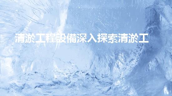 清淤工程設備深入探索清淤工程的以后進展方向！